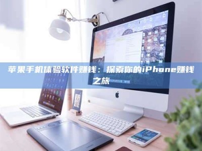 宣汉苹果手机体验软件赚钱：探索你的iPhone赚钱之旅