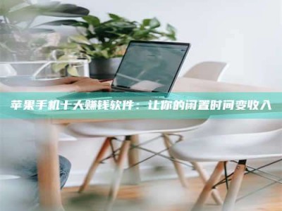 宣汉苹果手机十大赚钱软件：让你的闲置时间变收入