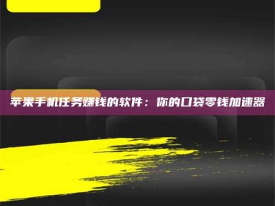 宣汉苹果手机任务赚钱的软件：你的口袋零钱加速器