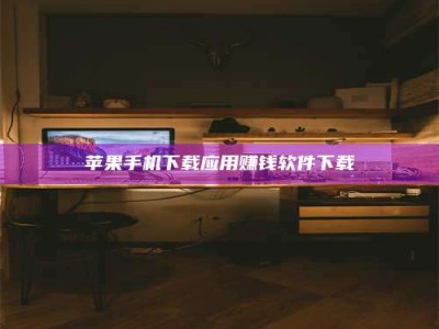 宣汉苹果手机下载应用赚钱软件下载