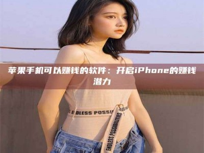 宣汉苹果手机可以赚钱的软件：开启iPhone的赚钱潜力