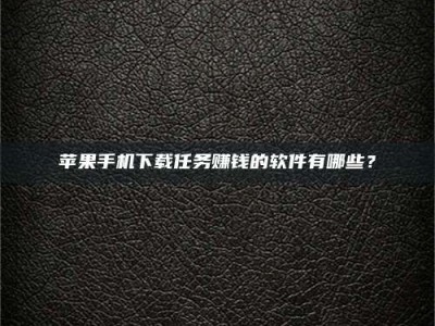 宣汉苹果手机下载任务赚钱的软件有哪些？