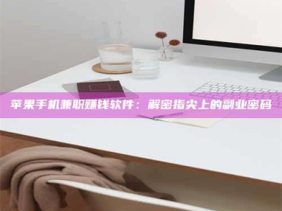宣汉苹果手机兼职赚钱软件：解密指尖上的副业密码