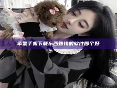 宣汉苹果手机下载东西赚钱的软件哪个好