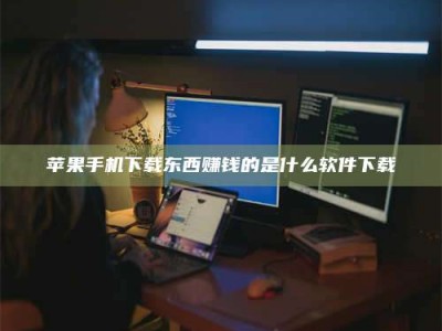 宣汉苹果手机下载东西赚钱的是什么软件下载